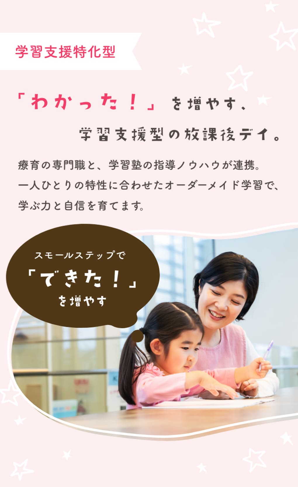 学習支援特化型 「わかった！」を増やす、学習支援型の放課後デイ。療育の専門職と、学習塾の指導ノウハウが連携。一人ひとりの特性に合わせたオーダメイド学習で、学ぶ力と自信を育てます。