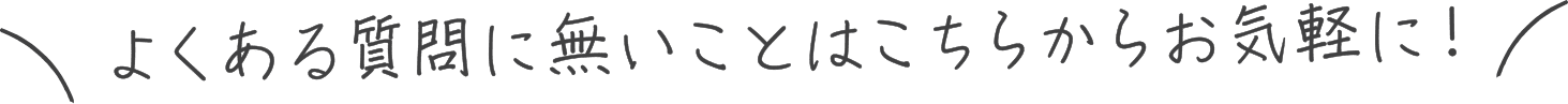 よくある質問にないことはこちらからお気軽に