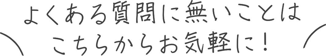 よくある質問にないことはこちらからお気軽に