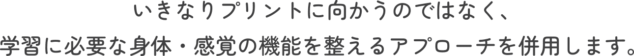 いきなりプリントに向かうのではなく、学習に必要な身体・感覚の機能を整えるアプローチを併用します。