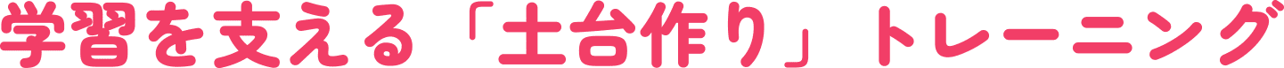 学習を支える「土台作り」トレーニング