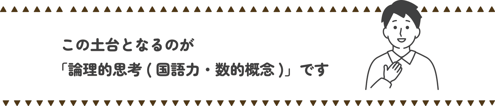 この土台となるのが「論理的思考(国語力・数的概念)」です