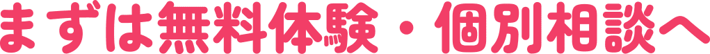 まずは無料体験・個別相談へ