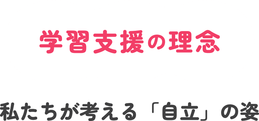 学習支援の理念 私たちが考える「自立」の姿
